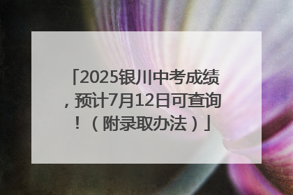 2025银川中考成绩，预计7月12日可查询！（附录取办法）