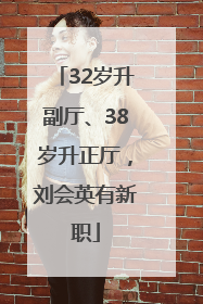 32岁升副厅、38岁升正厅，刘会英有新职