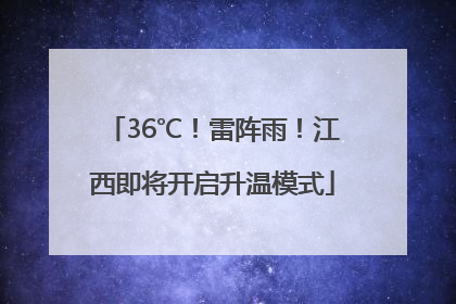 36℃！雷阵雨！江西即将开启升温模式