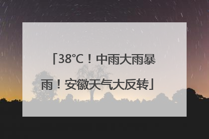 38℃！中雨大雨暴雨！安徽天气大反转