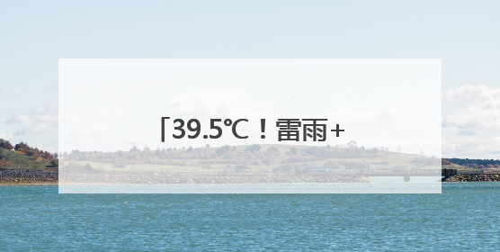 39.5℃！雷雨+大雨+暴雨就在明晚