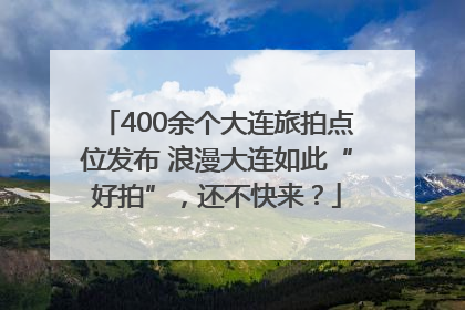 400余个大连旅拍点位发布 浪漫大连如此“好拍”，还不快来？