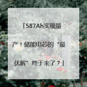 587Ah实现量产！储能电芯的“最优解”终于来了？
