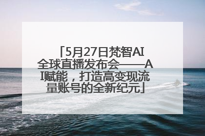 5月27日梵智AI全球直播发布会——AI赋能，打造高变现流量账号的全新纪元