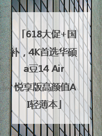 618大促+国补，4K首选华硕a豆14 Air 悦享版高颜值AI轻薄本