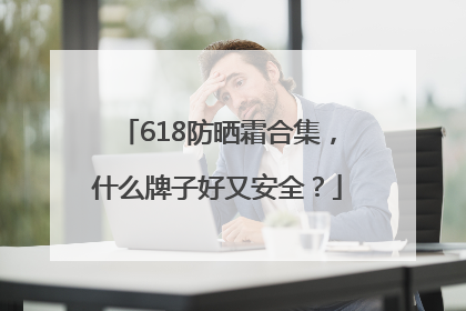 618防晒霜合集，什么牌子好又安全？