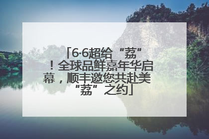 6·6超给“荔”！全球品鲜嘉年华启幕，顺丰邀您共赴美“荔”之约