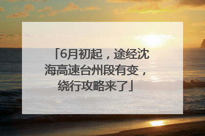 6月初起，途经沈海高速台州段有变，绕行攻略来了