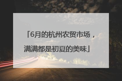 6月的杭州农贸市场，满满都是初夏的美味