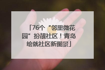 76个“邻里微花园”扮靓社区！青岛绘就社区新图景