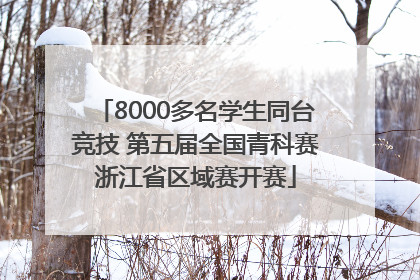 8000多名学生同台竞技 第五届全国青科赛浙江省区域赛开赛