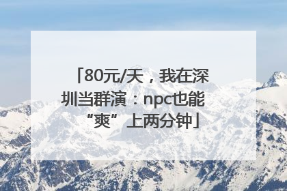 80元/天，我在深圳当群演：npc也能“爽”上两分钟