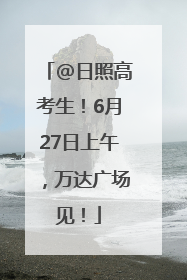 @日照高考生！6月27日上午，万达广场见！