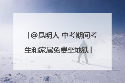 @昆明人 中考期间考生和家属免费坐地铁