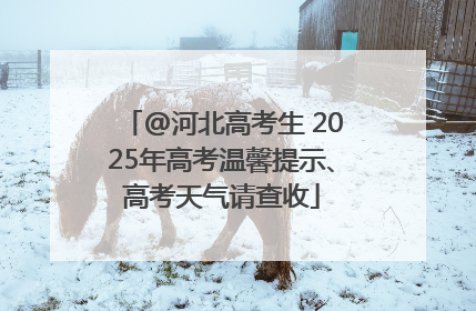 @河北高考生 2025年高考温馨提示、高考天气请查收