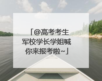 @高考考生 军校学长学姐喊你来报考啦~