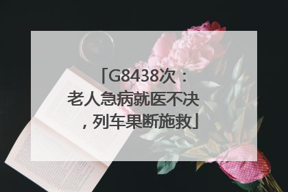 G8438次：老人急病就医不决，列车果断施救
