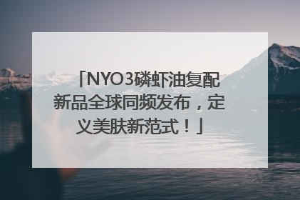 NYO3磷虾油复配新品全球同频发布，定义美肤新范式！