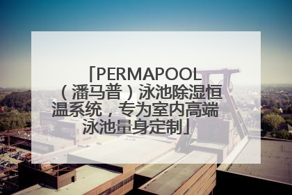 PERMAPOOL（潘马普）泳池除湿恒温系统，专为室内高端泳池量身定制
