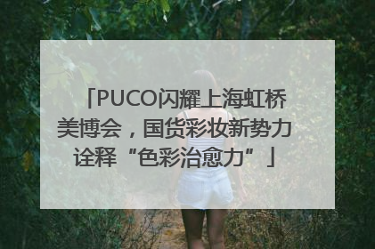PUCO闪耀上海虹桥美博会，国货彩妆新势力诠释“色彩治愈力”