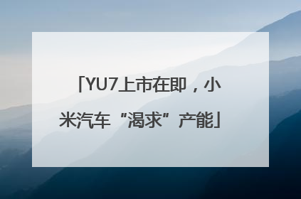 YU7上市在即，小米汽车“渴求”产能